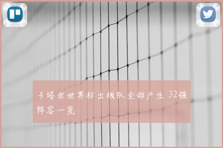 卡塔尔世界杯出线队全部产生 32强阵容一览