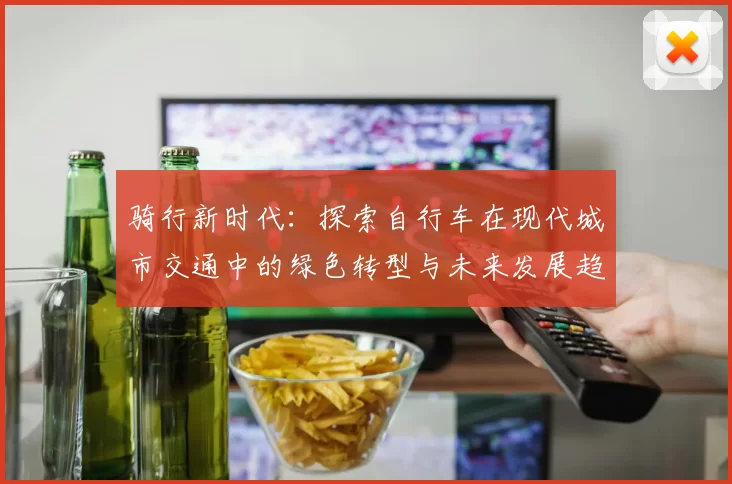 骑行新时代：探索自行车在现代城市交通中的绿色转型与未来发展趋势