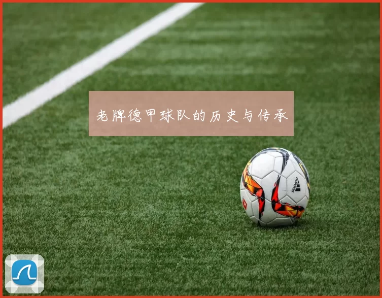 老牌德甲球队的历史与传承