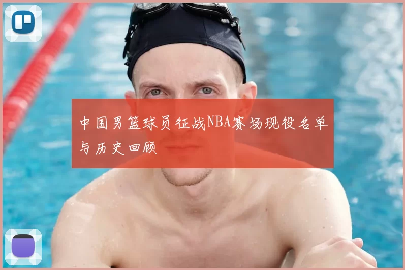 中国男篮球员征战NBA赛场现役名单与历史回顾